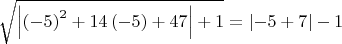 $ \sqrt{\left|\left( -5 \right)^2+14\left( -5 \right)+47\right|+1}=\left|-5+7\right|-1 $