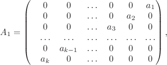 $A_1=\left(\begin{matrix}&0&0&\ldots&0&0&a_1\\&0&0&\ldots&0&a_2&0\\&0&0&\ldots&a_3&0&0\\&\ldots&\ldots&\ldots&\ldots&\ldots&\ldots \\&0&a_{k-1}&\ldots&0&0&0\\&a_k&0&\ldots&0&0&0\end{matrix}\right),$