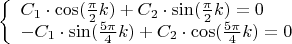 $$
\left\{ \begin{array}{l}
 C_1  \cdot \cos (\frac{\pi }{2}k) + C_2  \cdot \sin (\frac{\pi }{2}k) = 0 \\
  - C_1  \cdot \sin (\frac{{5\pi }}{4}k) + C_2  \cdot \cos (\frac{{5\pi }}{4}k) = 0 \\
 \end{array} \right.
$$