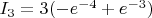 $I_3=3(-e^{-4}+e^{-3})$