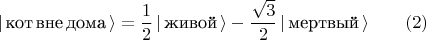 $$| \, \text{кот} \, \text{вне} \, \text{дома} \, \rangle = \frac{1}{2} \,| \, \text{живой} \, \rangle - \frac{\sqrt{3}}{2} \,| \, \text{мертвый} \, \rangle \qquad (2)$$
