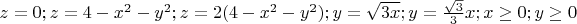 $z=0; z=4-x^2-y^2; z= 2(4-x^2-y^2); y=\sqrt{3x}; y=\frac{\sqrt{3}}{3}x; x\ge0; y\ge0$