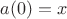 $a(0)=x$
