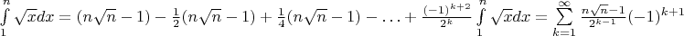 $\left\int\limits_{1}^{n}\sqrt{x}dx=(n\sqrt{n}-1)-\frac1{2}(n\sqrt{n}-1)+\frac1{4}(n\sqrt{n}-1)-\ldots+\frac{(-1)^{k+2}}{2^k}\int\limits_{1}^{n}\sqrt{x}dx=\sum\limits_{k=1}^{\infty}\frac{n\sqrt{n}-1}{2^{k-1}}(-1)^{k+1}\right$