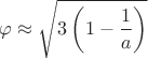 $\varphi\approx\sqrt{3\left(1-\dfrac{1}{a}\right)}$
