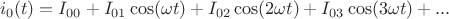 $$i_0(t)=I_{00}+I_{01}\cos(\omega t)+I_{02}\cos(2\omega t)+I_{03}\cos(3\omega t)+...$$