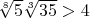 $\sqrt[8]{5}\sqrt[3]{35}>4$