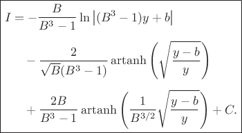 $$
\boxed{
\begin{aligned}
I
&=
-\dfrac{B}{B^{3}-1}
\ln\left|(B^{3}-1)y+b\right|
\\[1ex]
&\quad
-\dfrac{2}{\sqrt{B}(B^{3}-1)}
\operatorname{artanh}
\left(
\sqrt{\dfrac{y-b}{y}}
\right)
\\[1ex]
&\quad
+\dfrac{2B}{B^{3}-1}
\operatorname{artanh}
\left(
\dfrac{1}{B^{3/2}}
\sqrt{\dfrac{y-b}{y}}
\right)
+C.
\end{aligned}
}
$$