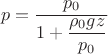 $$p = \frac{{p_0 }}{{1 + \dfrac{{\rho _0 gz}}{{p_0 }}}}$$