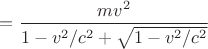 $= \dfrac{m v^2}{1 - v^2/c^2 + \sqrt{1-v^2/c^2}}$