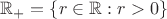 $\mathbb{R}_+ = \{ r \in \mathbb{R} : r > 0 \}$