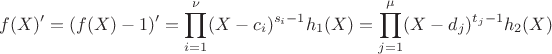 $$f(X)' = (f(X) - 1)' = \prod\limits_{i = 1}^{\nu}(X - c_i)^{s_i - 1}h_1(X) = \prod\limits_{j = 1}^{\mu}(X - d_j)^{t_j-1}h_2(X)$$