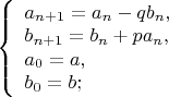 $ 
\left\{ \begin{array}{l} 
a_{n+1}=a_n-qb_n,\\ 
b_{n+1}=b_n+pa_n,\\
a_0=a,\\
b_0=b; 
\end{array} \right. 
$