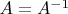 $A=A^{-1}$