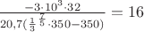 $\frac {-3 \cdot 10^3 \cdot 32}{20,7(\frac {1}{3}^{\frac {7}{5}} \cdot 350-350)}= 16$