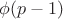 $\phi(p-1)$