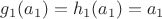 $g_1(a_1) = h_1(a_1) = a_1$