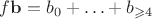 $f\mathbf b = b_0 + \ldots + b_{\geqslant4}$