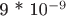 9  * 10^{-9}