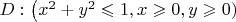 $D: \left( x^2+y^2\leqslant 1 , x\geqslant 0 , y\geqslant 0)\right$