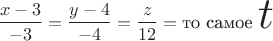 $$\frac {x-3}{-3} = \frac {y-4}{-4} = \frac {z}{12}=\text{то самое \Huge$t$}$$