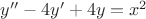 $y''-4y'+4y=x^2$