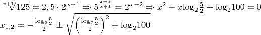 $\[\begin{array}{l}
 \sqrt[{x + 1}]{{125}} = 2,5 \cdot {2^{x - 1}} \Rightarrow {5^{\frac{{2 - x}}{{x + 1}}}} = {2^{x - 2}} \Rightarrow {x^2} + x{\log _2}\frac{5}{2} - {\log _2}100 = 0 \\ 
 {x_{1,2}} =  - \frac{{{{\log }_2}\frac{5}{2}}}{2} \pm \sqrt {{{\left( {\frac{{{{\log }_2}\frac{5}{2}}}{2}} \right)}^2} + {{\log }_2}100}  \\ 
 \end{array}\]
$