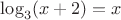 $\log_3 (x+2)=x$