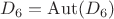 $D_6=\operatorname{Aut}(D_6)$