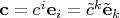 $\mathbf c=c^i\mathbf e_i=\tilde c^k \tilde{\mathbf e}_k$