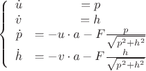 $$\left\{
\begin{array}{rcl}
 \dot{u}&=p& \\
\dot{v}&=h&\\
 \dot{p}&=-u \cdot a- F \frac{p}{\sqrt{p^2+h^2}}& \\
\dot{h}&=-v \cdot a- F \frac{h}{\sqrt{p^2+h^2}}&\\
\end{array}
\right.$$