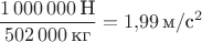 $\dfrac{1\,000\,000\,\text{Н}}{502\,000\,\text{кг}}=1{,}99\,\text{м}/\text{с}^2$