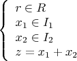 $
\left\{ \begin{array}{l}
r \in R\\
x_1 \in I_1\\
x_2 \in I_2\\
z=x_1+x_2\\
\end{array} \right.
$