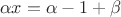 $$\alpha x=\alpha-1+\beta$$
