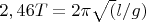 $2,46T=2\pi \*\sqrt (l/g)$