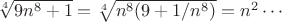 $\root 4 \of {9n^8  + 1} = \root 4 \of {n^8 (9 + 1/n^8 )} = n^2 \cdots$