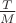 $\frac{T}{M}$