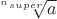 $\sqrt[^nsuper]{a}$