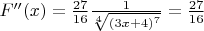 $ F''(x)=\frac{27}{16} \frac {1}{\sqrt[4]{(3x+4)^7}}=\frac{27}{16}$