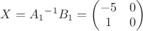 $X = {A_{1}}^{-1}B_{1} = \begin{pmatrix}
-5 &0 \\ 
1 & 0 
\end{pmatrix}$