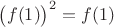 $\big(f(1)\big)^2 = f(1)$