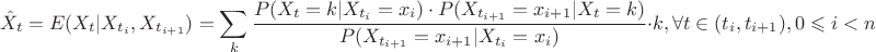 $$ \hat{X}_{t}=E(X_{t}|X_{t_{i}}, X_{t_{i+1}})=\sum_{k}\frac {P(X_{t}=k|X_{t_{i}}=x_{i}) \cdot P(X_{t_{i+1}}=x_{i+1}|X_{t}=k)}{P(X_{t_{i+1}}=x_{i+1}|X_{t_{i}}=x_{i})} \cdot k,     \forall t \in (t_{i}, t_{i+1}), 0 \leqslant i<n$$