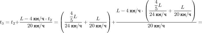 $$t_{3} = t_{2} +\dfrac{L - 4 \mkern 4mu \texttt{км} / \texttt{ч} \cdot t_{2}}{20 \mkern 4mu \texttt{км} / \texttt{ч}} = \left(\dfrac{\dfrac{4}{5}L}{24 \mkern 4mu \texttt{км} / \texttt{ч}} + \dfrac{L}{20 \mkern 4mu \texttt{км} / \texttt{ч}}\right) + \dfrac{L - 4 \mkern 4mu \texttt{км} / \texttt{ч} \cdot \left(\dfrac{\dfrac{4}{5}L}{24 \mkern 4mu \texttt{км} / \texttt{ч}} + \dfrac{L}{20 \mkern 4mu \texttt{км} / \texttt{ч}}\right)}{20 \mkern 4mu \texttt{км} / \texttt{ч}} =$$