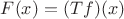 $F(x) = (Tf)(x)$