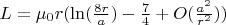$L = \mu_0 r (\ln(\frac{8r}{a}) - \frac{7}{4} + O(\frac{a^2}{r^2}))$