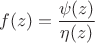 $$f(z)=\frac{\psi (z)}{\eta (z)}$$