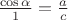 $ \frac{\cos{\alpha}}{1}=\frac{a}{c}$
