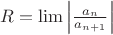 $R=\lim\left|\frac{a_n}{a_{n+1}}\right|$