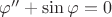 $\varphi ''+\sin\varphi =0$ $\varphi ''+\sin\varphi =0$