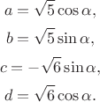 $$a = \sqrt {5} \cos {\alpha},$$ $$b = \sqrt {5} \sin {\alpha},$$ $$c = - \sqrt {6} \sin {\alpha},$$ $$d = \sqrt {6} \cos {\alpha}.$$
